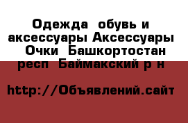 Одежда, обувь и аксессуары Аксессуары - Очки. Башкортостан респ.,Баймакский р-н